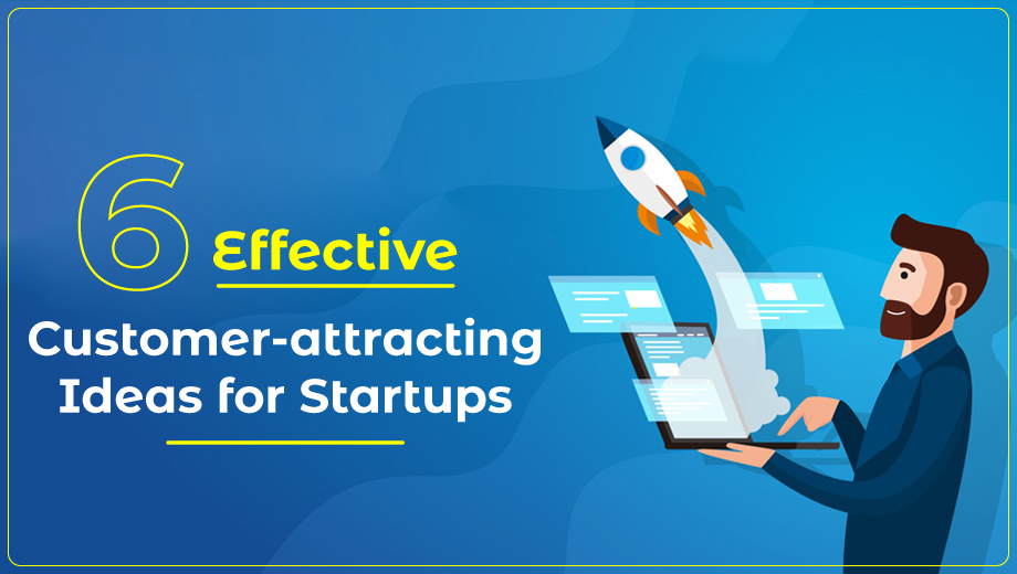 6 Effective Customer-attracting Ideas for Startups